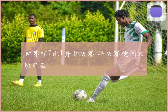 世界杯7比1并非决赛 半决赛德国大胜巴西