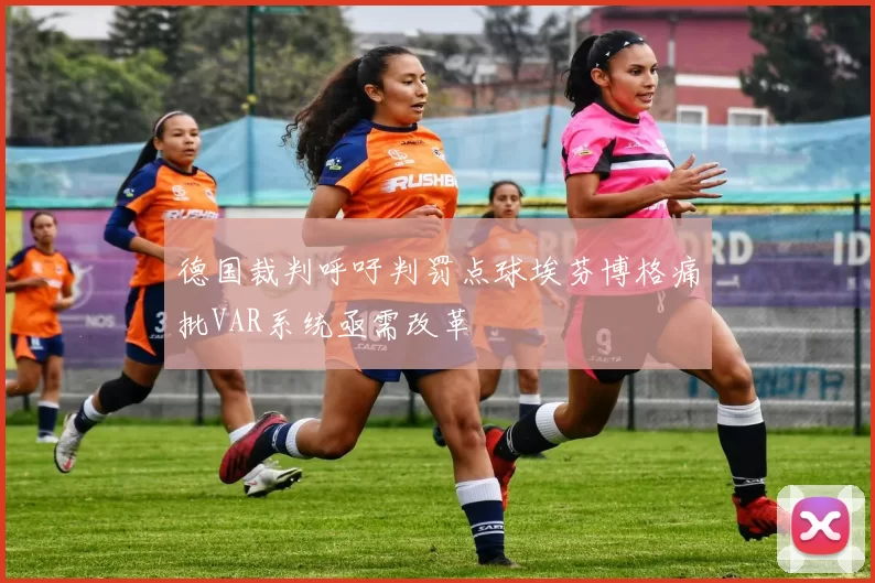 德国裁判呼吁判罚点球埃芬博格痛批VAR系统亟需改革