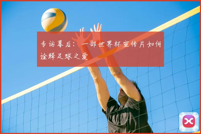 专访幕后:一部世界杯宣传片如何诠释足球之爱
