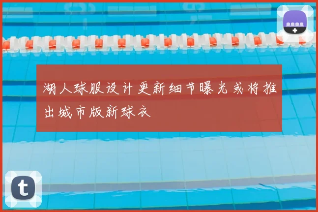 湖人球服设计更新细节曝光或将推出城市版新球衣