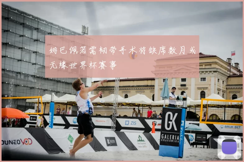 姆巴佩若需韧带手术将缺席数月或无缘世界杯赛事