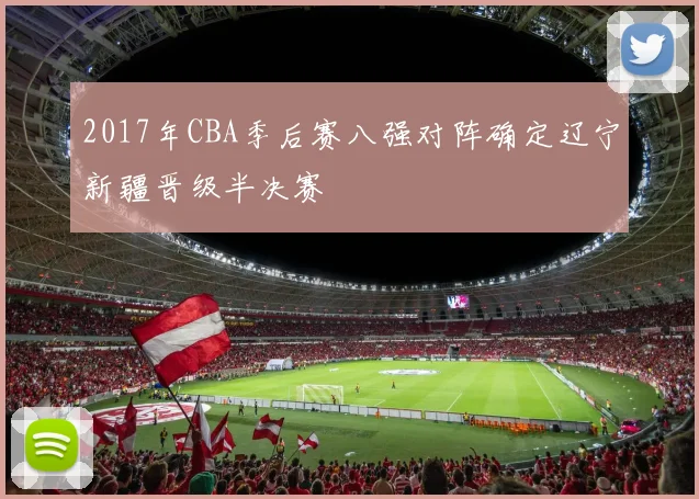 2017年CBA季后赛八强对阵确定辽宁新疆晋级半决赛