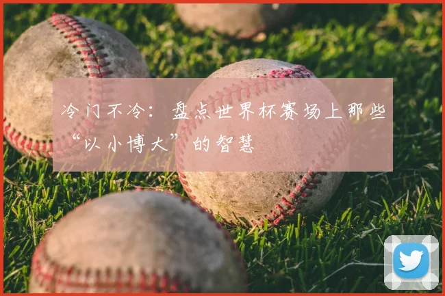 冷门不冷:盘点世界杯赛场上那些“以小博大”的智慧