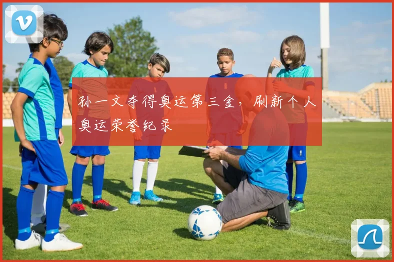 孙一文夺得奥运第三金,刷新个人奥运荣誉纪录