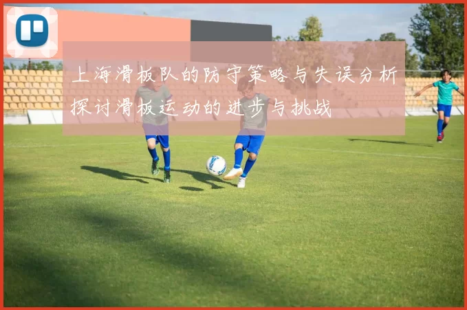 上海滑板队的防守策略与失误分析探讨滑板运动的进步与挑战