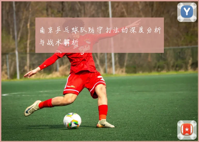 南京乒乓球队防守打法的深度分析与战术解析