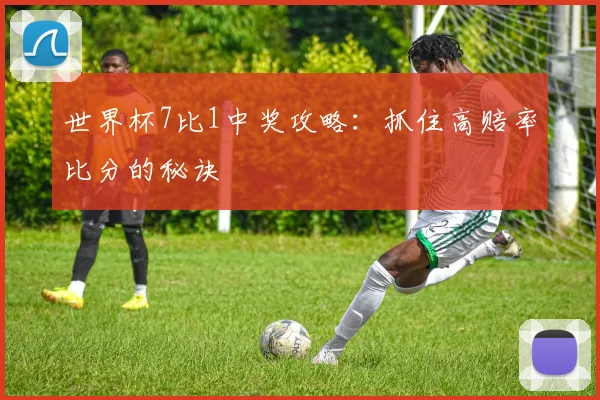 世界杯7比1中奖攻略：抓住高赔率比分的秘诀
