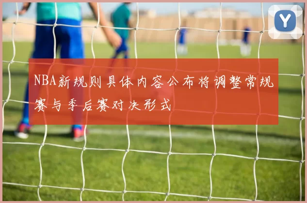 NBA新规则具体内容公布将调整常规赛与季后赛对决形式