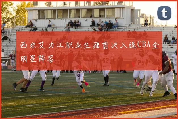 西尔艾力江职业生涯首次入选CBA全明星阵容