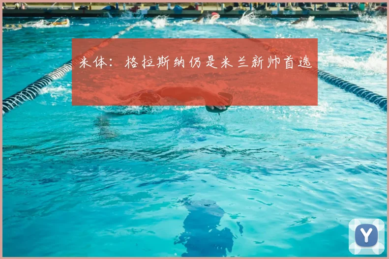 米体:格拉斯纳仍是米兰新帅首选