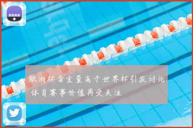 欧洲杯含金量高于世界杯引发讨论 体育赛事价值再受关注