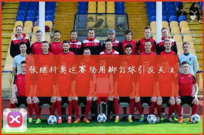 张继科奥运赛场用脚打球引发关注