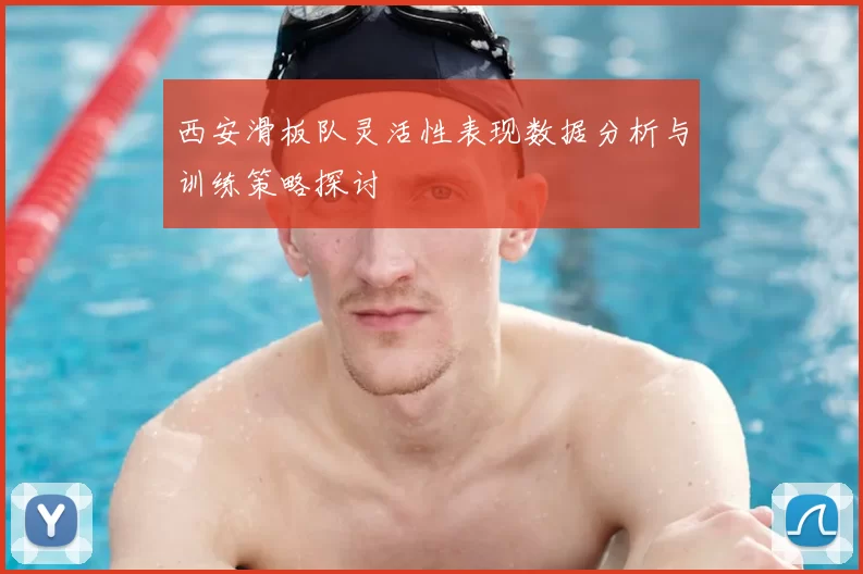 西安滑板队灵活性表现数据分析与训练策略探讨