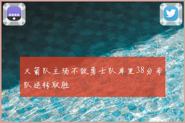 火箭队主场不敌勇士队库里38分率队逆转取胜