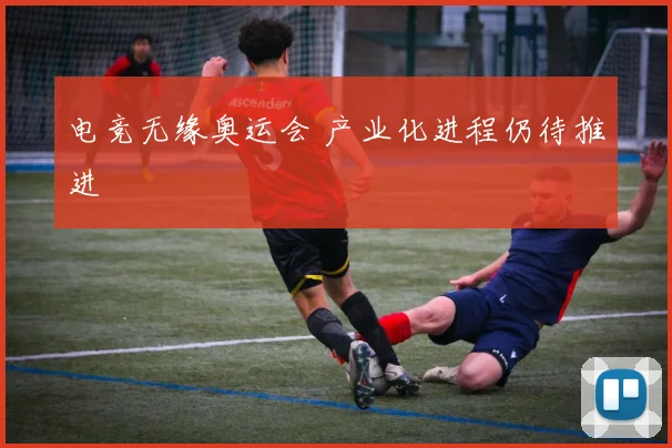 电竞无缘奥运会 产业化进程仍待推进
