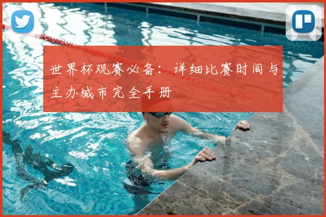 世界杯观赛必备:详细比赛时间与主办城市完全手册
