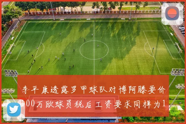 李平康透露罗甲球队对博阿滕要价100万欧球员税后工资要求同样为100万
