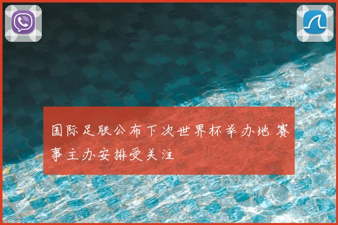 国际足联公布下次世界杯举办地 赛事主办安排受关注