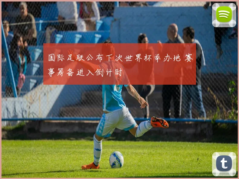 国际足联公布下次世界杯举办地 赛事筹备进入倒计时