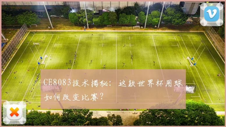 CE8083技术揭秘:这款世界杯用球如何改变比赛?