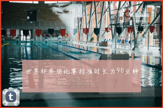 世界杯单场比赛标准时长为90分钟