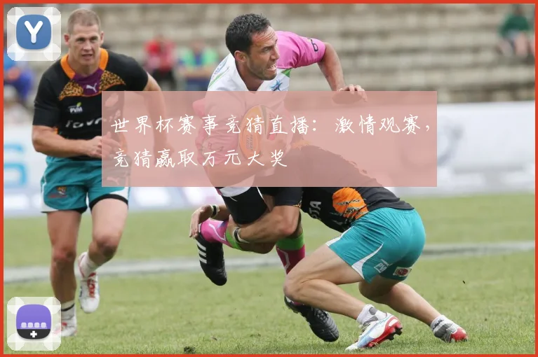 世界杯赛事竞猜直播:激情观赛,竞猜赢取万元大奖