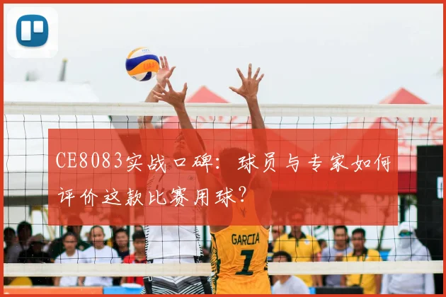 CE8083实战口碑:球员与专家如何评价这款比赛用球?