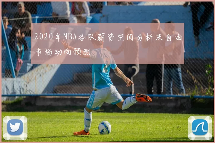 2020年NBA各队薪资空间分析及自由市场动向预测