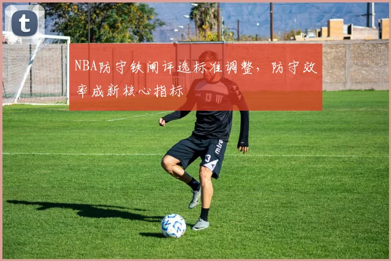 NBA防守铁闸评选标准调整，防守效率成新核心指标