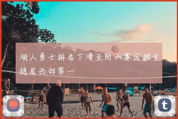 湖人勇士排名下滑至附加赛区掘金稳居西部第一