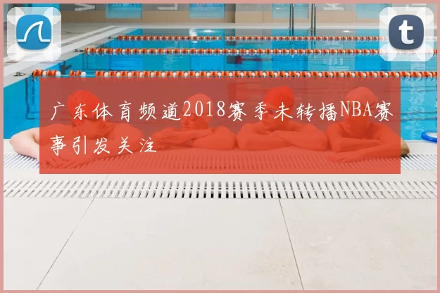 广东体育频道2018赛季未转播NBA赛事引发关注