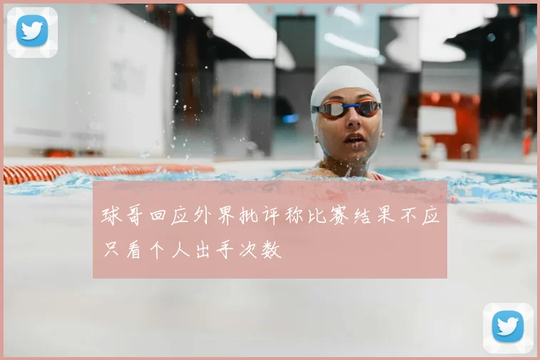球哥回应外界批评称比赛结果不应只看个人出手次数