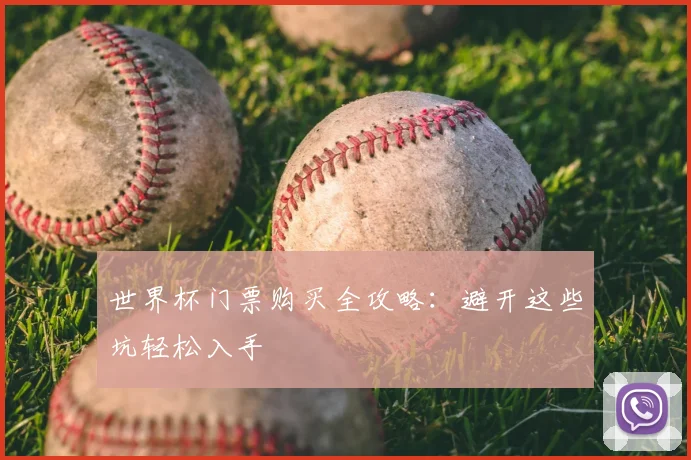 世界杯门票购买全攻略:避开这些坑轻松入手
