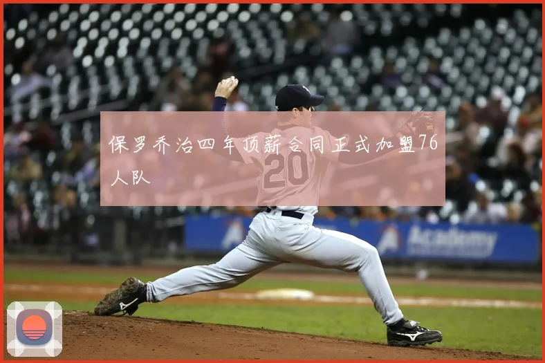 保罗乔治四年顶薪合同正式加盟76人队