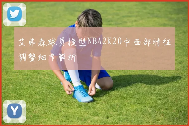 艾弗森球员模型NBA2K20中面部特征调整细节解析