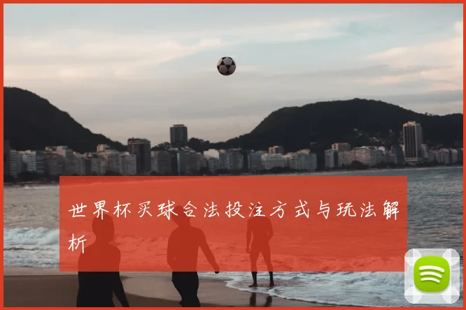 世界杯买球合法投注方式与玩法解析