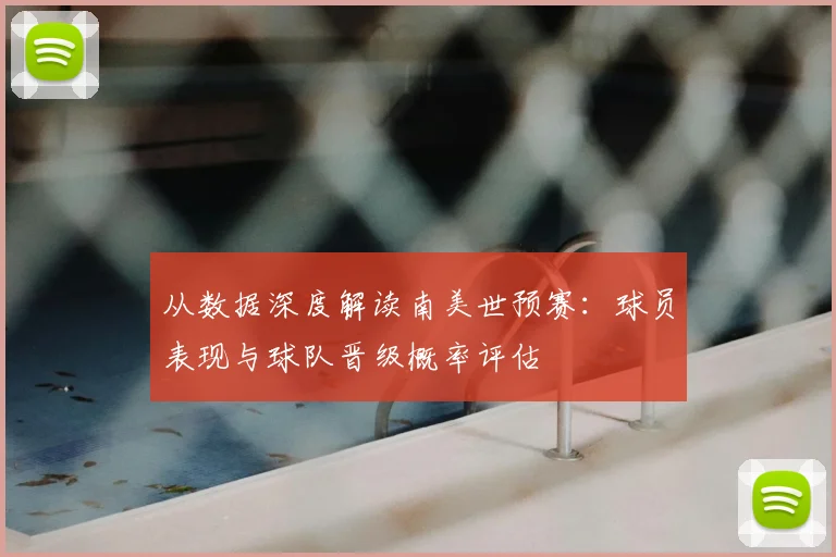 从数据深度解读南美世预赛:球员表现与球队晋级概率评估