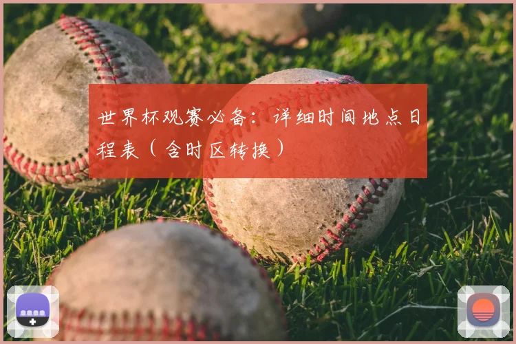 世界杯观赛必备：详细时间地点日程表（含时区转换）