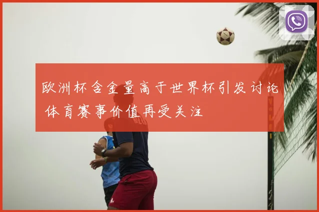 欧洲杯含金量高于世界杯引发讨论 体育赛事价值再受关注