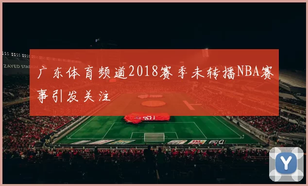 广东体育频道2018赛季未转播NBA赛事引发关注