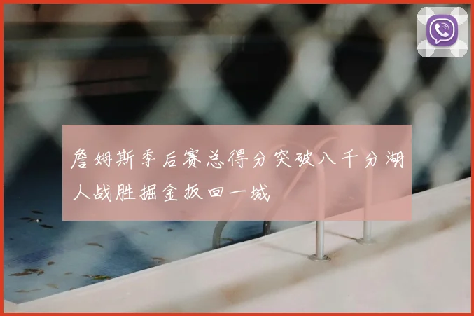 詹姆斯季后赛总得分突破八千分湖人战胜掘金扳回一城