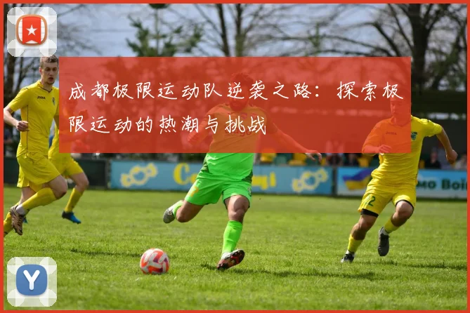 成都极限运动队逆袭之路：探索极限运动的热潮与挑战