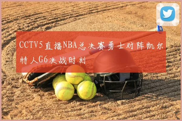 CCTV5直播NBA总决赛勇士对阵凯尔特人G6决战时刻