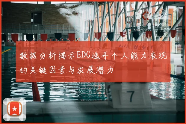 数据分析揭示EDG选手个人能力表现的关键因素与发展潜力