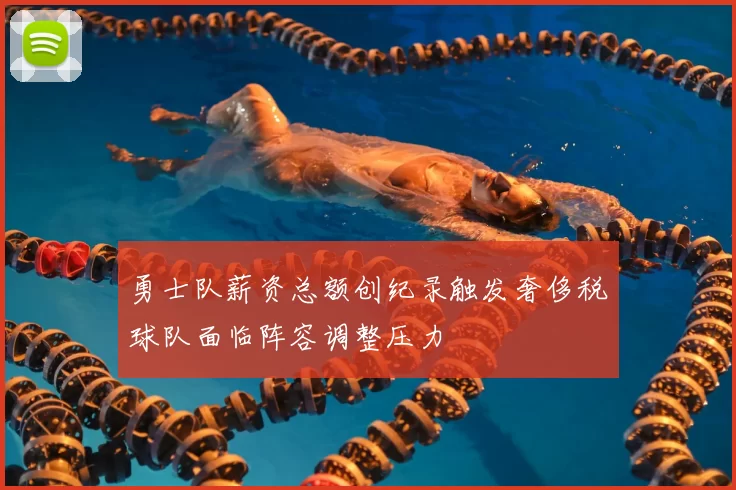 勇士队薪资总额创纪录触发奢侈税球队面临阵容调整压力