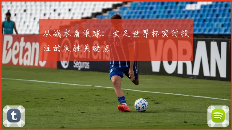 从战术看滚球:女足世界杯实时投注的决胜关键点