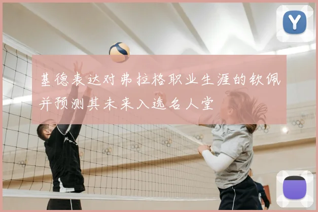 基德表达对弗拉格职业生涯的钦佩并预测其未来入选名人堂