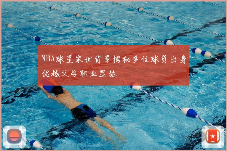 NBA球星家世背景揭秘多位球员出身优越父母职业显赫
