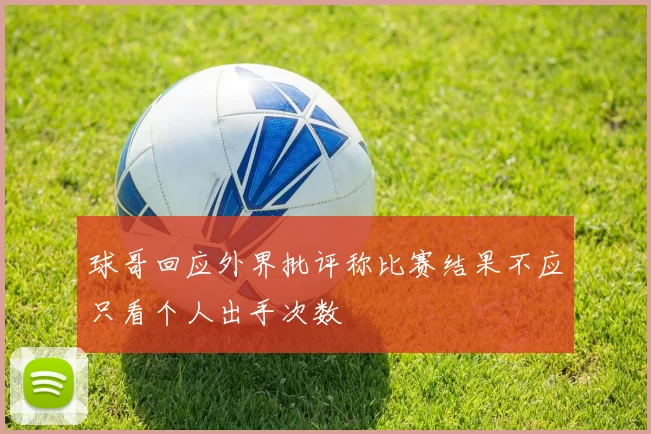 球哥回应外界批评称比赛结果不应只看个人出手次数