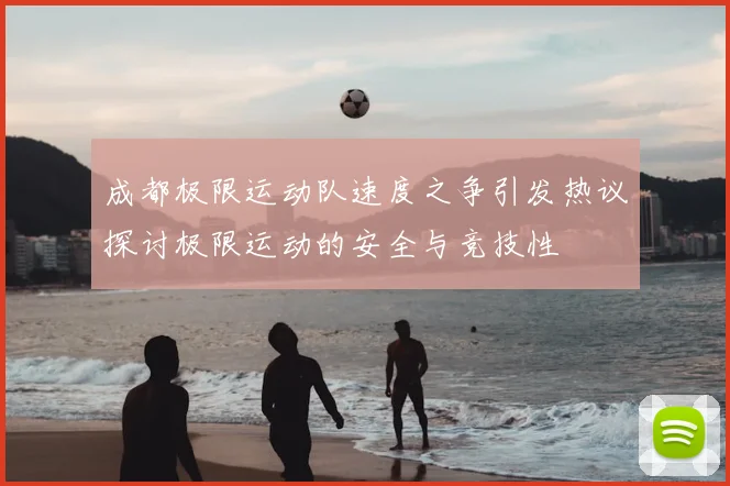 成都极限运动队速度之争引发热议探讨极限运动的安全与竞技性